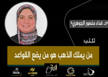 د.فداء منصور الجوهري تكتب: من يملك الذهب هو من يضع القواعد